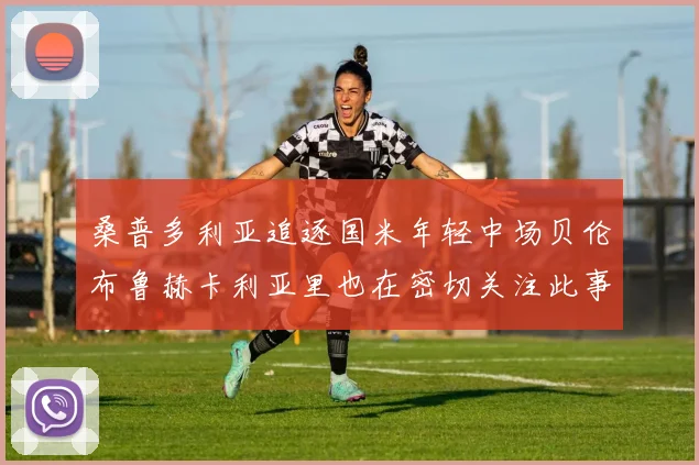 桑普多利亚追逐国米年轻中场贝伦布鲁赫卡利亚里也在密切关注此事